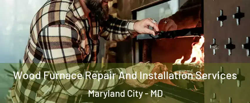  Wood Furnace Repair And Installation Services Maryland City - MD